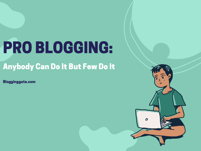 Pro Blogging Anybody Can Do It But Few Do It