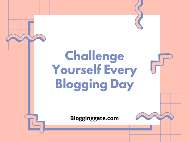 Challenge Yourself Every Blogging Day